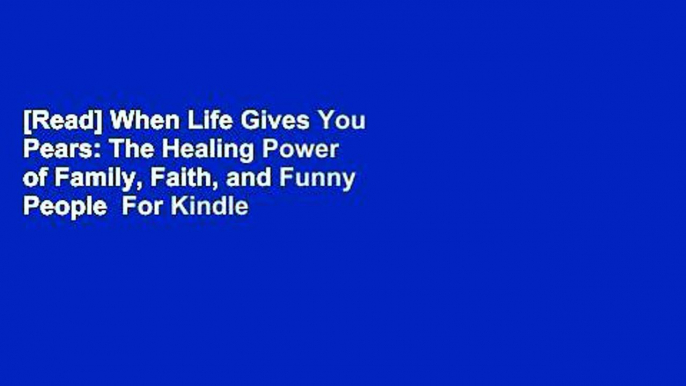 [Read] When Life Gives You Pears: The Healing Power of Family, Faith, and Funny People  For Kindle