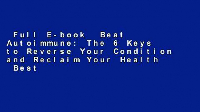 Full E-book  Beat Autoimmune: The 6 Keys to Reverse Your Condition and Reclaim Your Health  Best