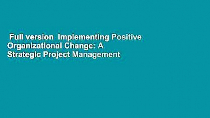 Full version  Implementing Positive Organizational Change: A Strategic Project Management