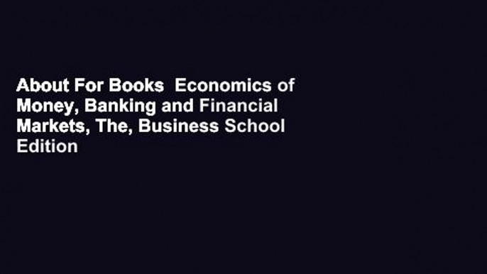 About For Books  Economics of Money, Banking and Financial Markets, The, Business School Edition