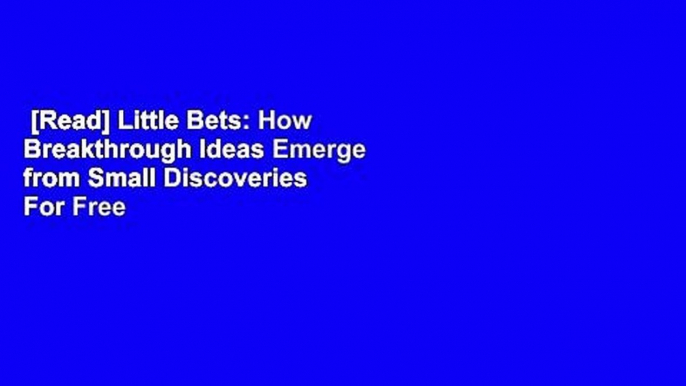 [Read] Little Bets: How Breakthrough Ideas Emerge from Small Discoveries  For Free