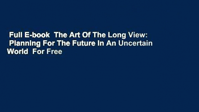 Full E-book  The Art Of The Long View:  Planning For The Future In An Uncertain World  For Free