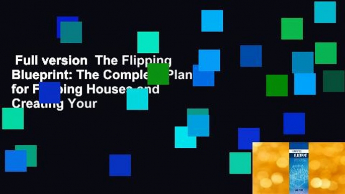 Full version  The Flipping Blueprint: The Complete Plan for Flipping Houses and Creating Your