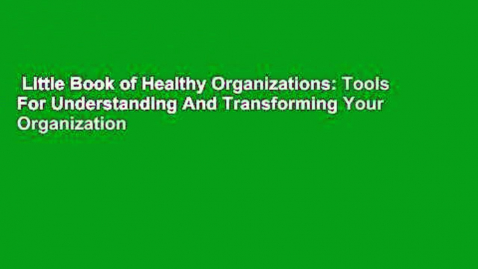 Little Book of Healthy Organizations: Tools For Understanding And Transforming Your Organization