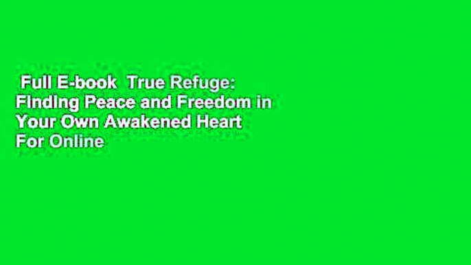 Full E-book  True Refuge: Finding Peace and Freedom in Your Own Awakened Heart  For Online