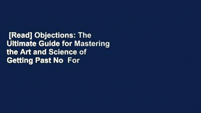 [Read] Objections: The Ultimate Guide for Mastering the Art and Science of Getting Past No  For