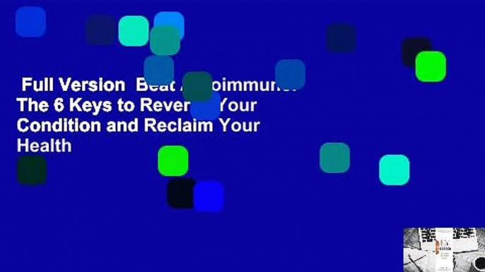 Full Version  Beat Autoimmune: The 6 Keys to Reverse Your Condition and Reclaim Your Health