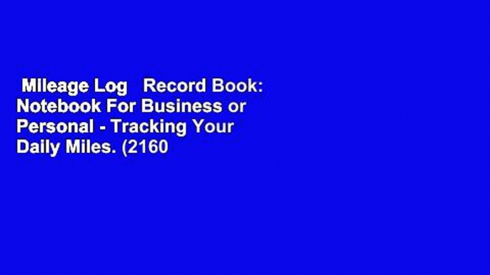 Mileage Log   Record Book: Notebook For Business or Personal - Tracking Your Daily Miles. (2160