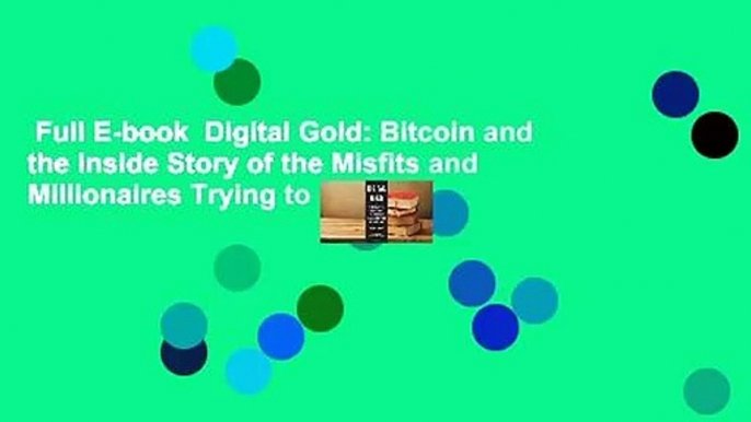 Full E-book  Digital Gold: Bitcoin and the Inside Story of the Misfits and Millionaires Trying to