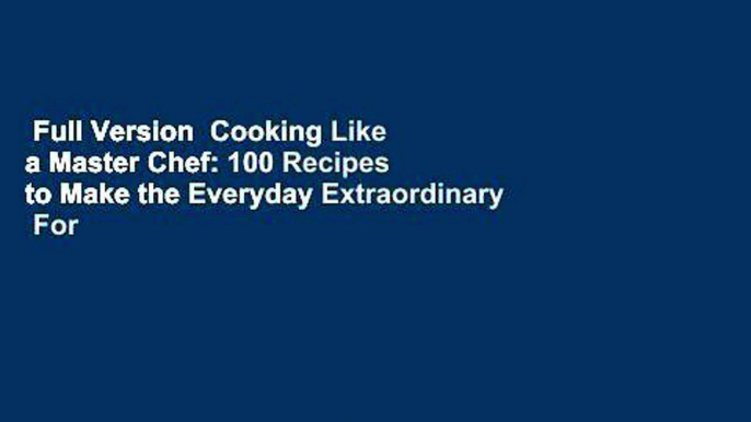 Full Version  Cooking Like a Master Chef: 100 Recipes to Make the Everyday Extraordinary  For