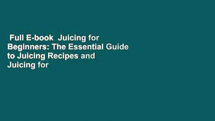 Full E-book  Juicing for Beginners: The Essential Guide to Juicing Recipes and Juicing for Weight