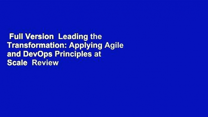 Full Version  Leading the Transformation: Applying Agile and DevOps Principles at Scale  Review