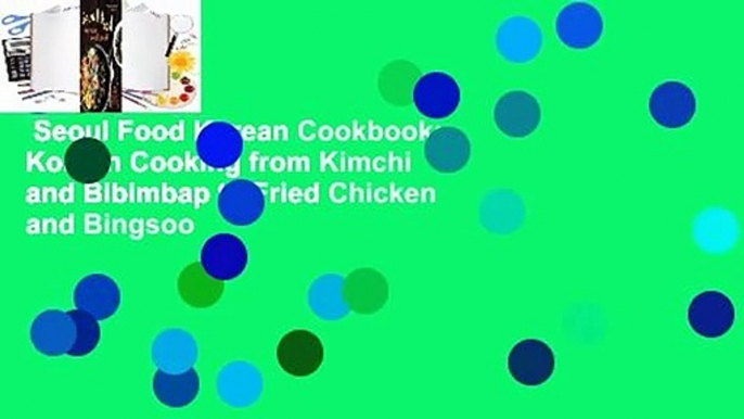 Seoul Food Korean Cookbook: Korean Cooking from Kimchi and Bibimbap to Fried Chicken and Bingsoo