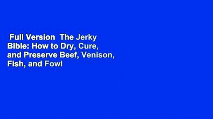 Full Version  The Jerky Bible: How to Dry, Cure, and Preserve Beef, Venison, Fish, and Fowl  For