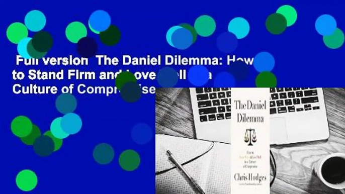 Full version  The Daniel Dilemma: How to Stand Firm and Love Well in a Culture of Compromise