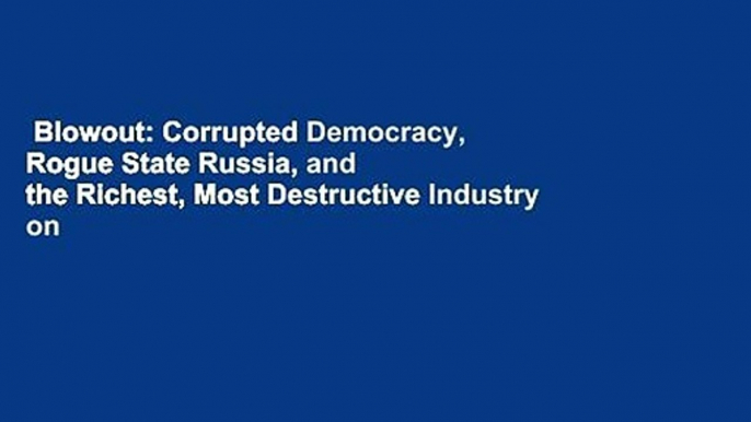 Blowout: Corrupted Democracy, Rogue State Russia, and the Richest, Most Destructive Industry on