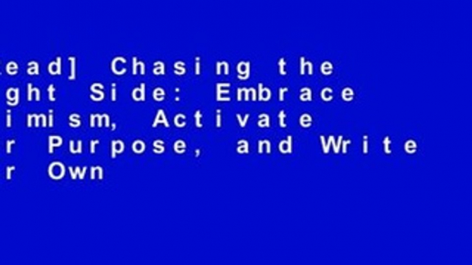 [Read] Chasing the Bright Side: Embrace Optimism, Activate Your Purpose, and Write Your Own