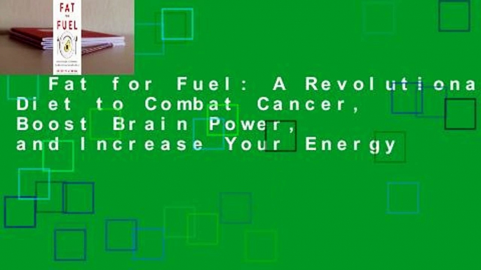 Fat for Fuel: A Revolutionary Diet to Combat Cancer, Boost Brain Power, and Increase Your Energy