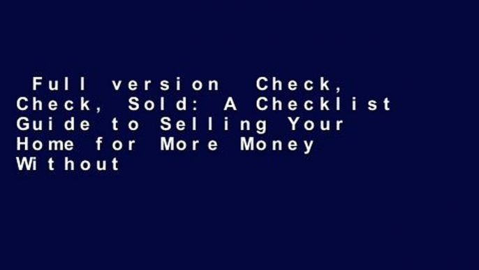 Full version  Check, Check, Sold: A Checklist Guide to Selling Your Home for More Money Without