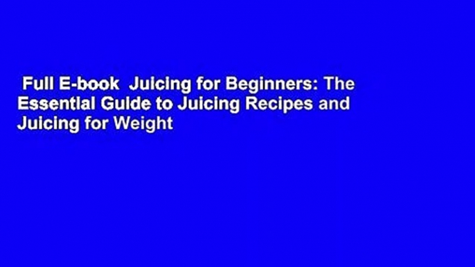 Full E-book  Juicing for Beginners: The Essential Guide to Juicing Recipes and Juicing for Weight