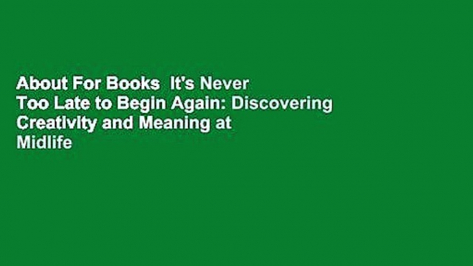 About For Books  It's Never Too Late to Begin Again: Discovering Creativity and Meaning at Midlife