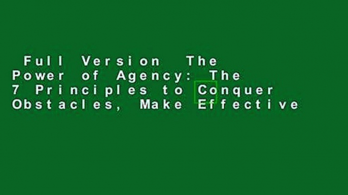 Full Version  The Power of Agency: The 7 Principles to Conquer Obstacles, Make Effective