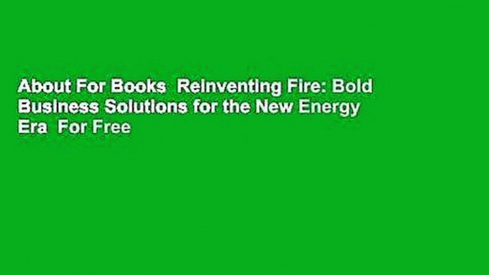 About For Books  Reinventing Fire: Bold Business Solutions for the New Energy Era  For Free