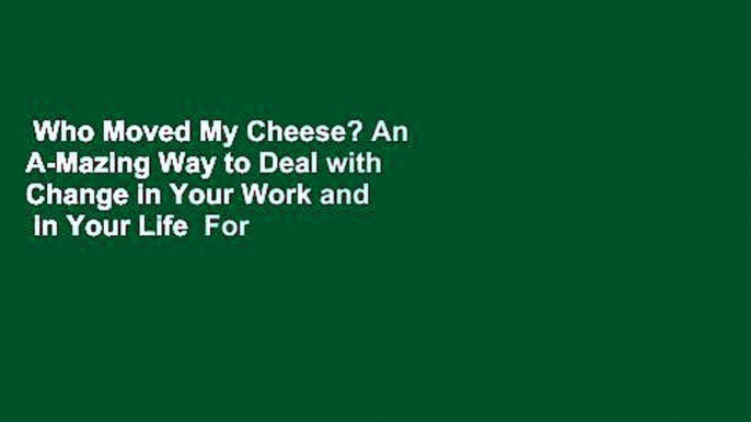 Who Moved My Cheese? An A-Mazing Way to Deal with Change in Your Work and  in Your Life  For