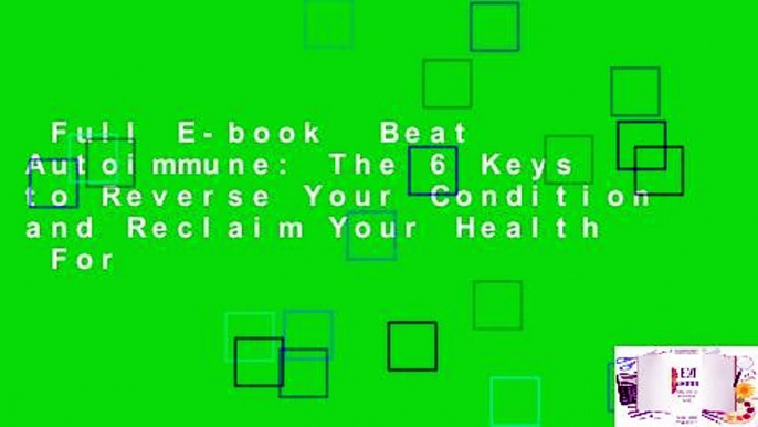 Full E-book  Beat Autoimmune: The 6 Keys to Reverse Your Condition and Reclaim Your Health  For