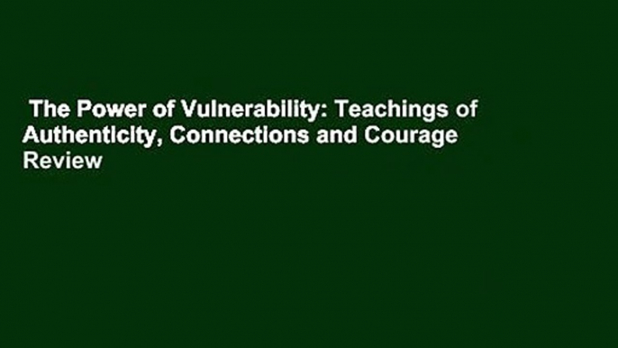 The Power of Vulnerability: Teachings of Authenticity, Connections and Courage  Review