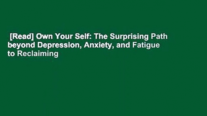 [Read] Own Your Self: The Surprising Path beyond Depression, Anxiety, and Fatigue to Reclaiming