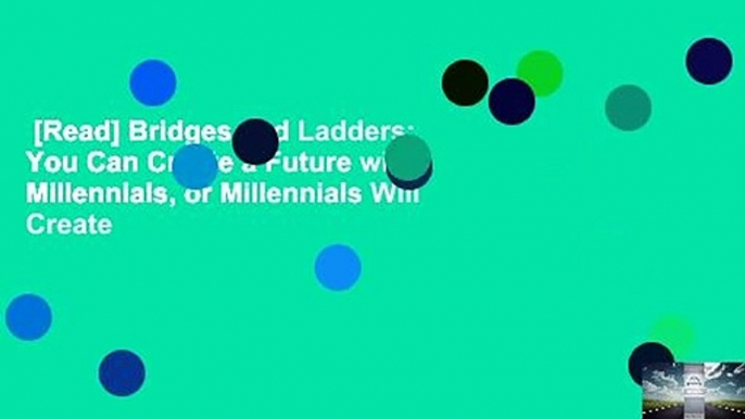 [Read] Bridges and Ladders: You Can Create a Future with Millennials, or Millennials Will Create