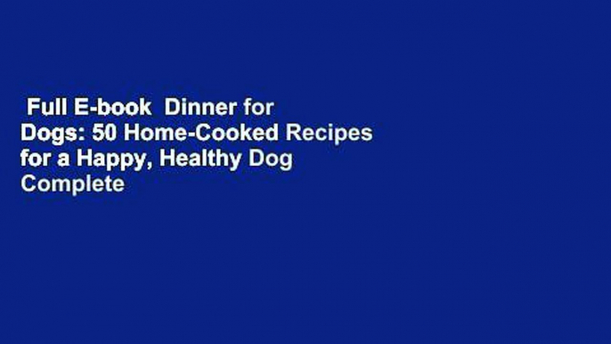 Full E-book  Dinner for Dogs: 50 Home-Cooked Recipes for a Happy, Healthy Dog Complete