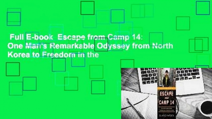 Full E-book  Escape from Camp 14: One Man's Remarkable Odyssey from North Korea to Freedom in the