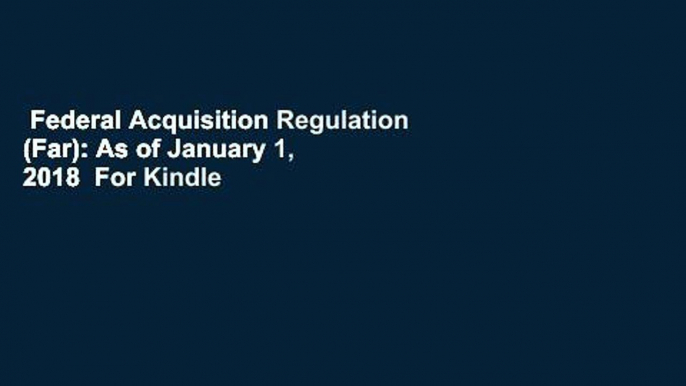 Federal Acquisition Regulation (Far): As of January 1, 2018  For Kindle