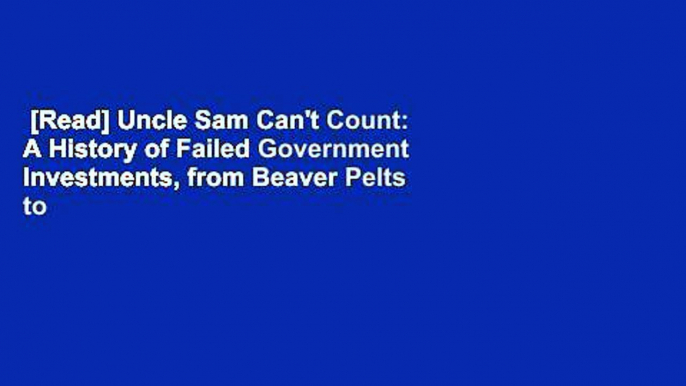 [Read] Uncle Sam Can't Count: A History of Failed Government Investments, from Beaver Pelts to