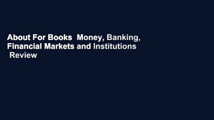 About For Books  Money, Banking, Financial Markets and Institutions  Review