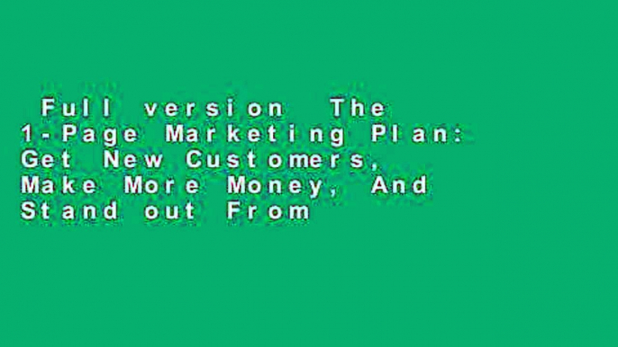 Full version  The 1-Page Marketing Plan: Get New Customers, Make More Money, And Stand out From