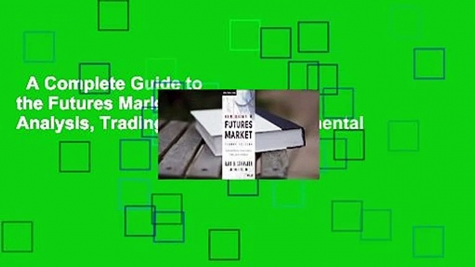 A Complete Guide to the Futures Market: Technical Analysis, Trading Systems, Fundamental