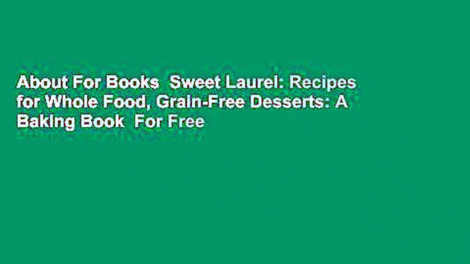 About For Books  Sweet Laurel: Recipes for Whole Food, Grain-Free Desserts: A Baking Book  For Free