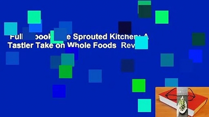 Full E-book  The Sprouted Kitchen: A Tastier Take on Whole Foods  Review