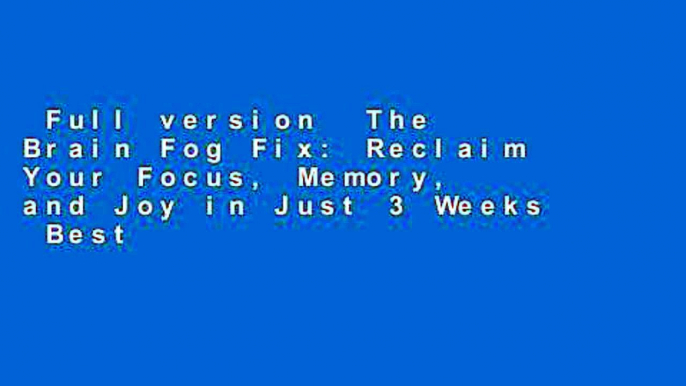 Full version  The Brain Fog Fix: Reclaim Your Focus, Memory, and Joy in Just 3 Weeks  Best