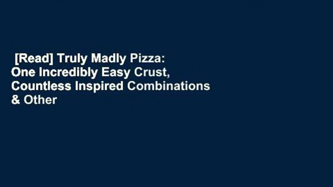 [Read] Truly Madly Pizza: One Incredibly Easy Crust, Countless Inspired Combinations & Other