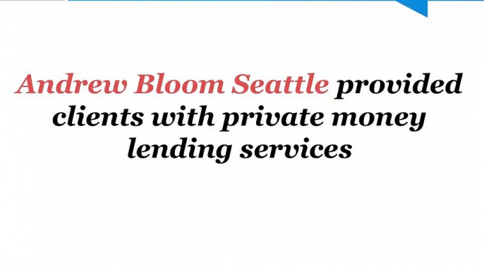 Andrew Bloom Seattle provided clients with private money lending services
