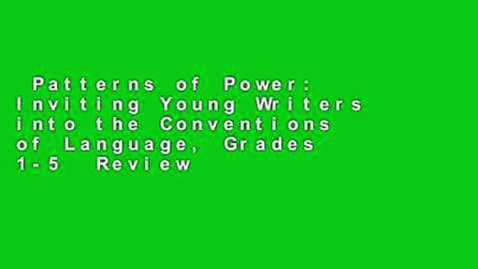 Patterns of Power: Inviting Young Writers into the Conventions of Language, Grades 1-5  Review