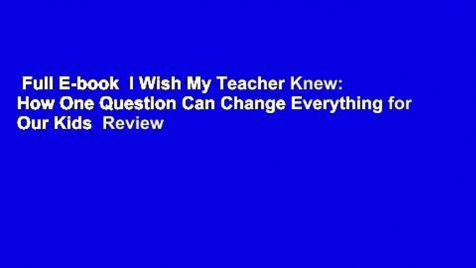 Full E-book  I Wish My Teacher Knew: How One Question Can Change Everything for Our Kids  Review