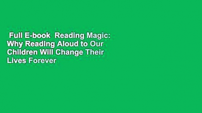 Full E-book  Reading Magic: Why Reading Aloud to Our Children Will Change Their Lives Forever