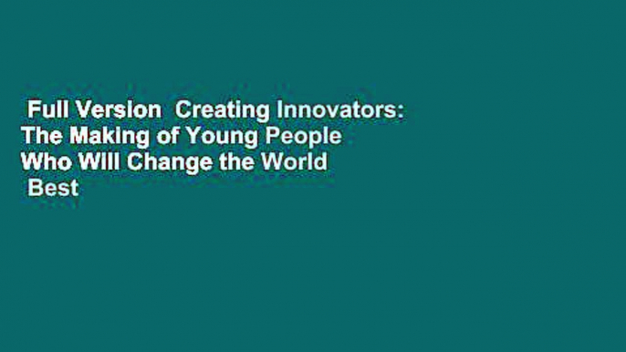 Full Version  Creating Innovators: The Making of Young People Who Will Change the World  Best