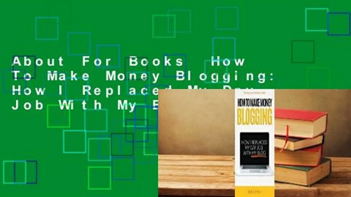 About For Books  How To Make Money Blogging: How I Replaced My Day Job With My Blog Complete