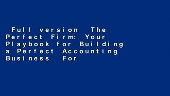 Full version  The Perfect Firm: Your Playbook for Building a Perfect Accounting Business  For